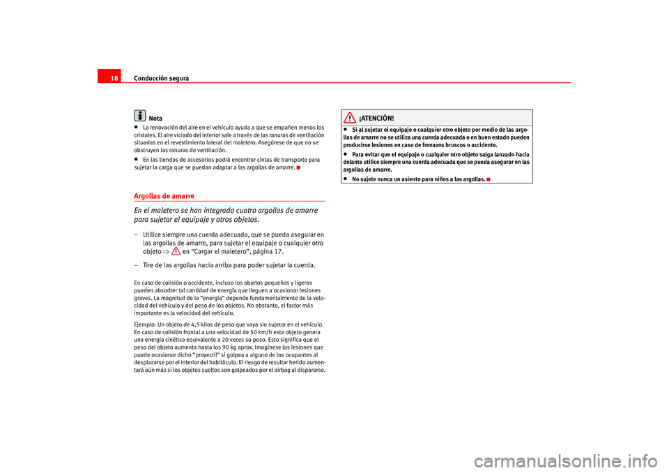 Seat Leon 5D 2005  Manual de instrucciones (in Spanish) Conducción segura
18
Nota•
La renovación del aire en el vehículo ayuda a que se empañen menos los 
cristales. El aire viciado del interior sale a través de las ranuras de ventilación 
situadas