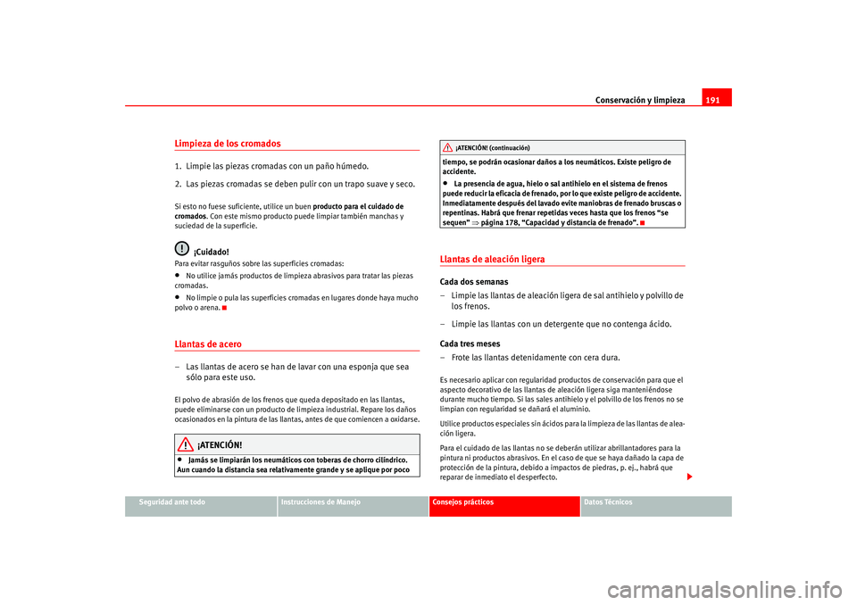 Seat Leon 5D 2005  Manual de instrucciones (in Spanish) Conservación y limpieza191
Seguridad ante todo
Instrucciones de Manejo
Consejos prácticos
Datos Técnicos
Limpieza de los cromados1.  Limpie las piezas cromadas con un paño húmedo.
2.  Las piezas 