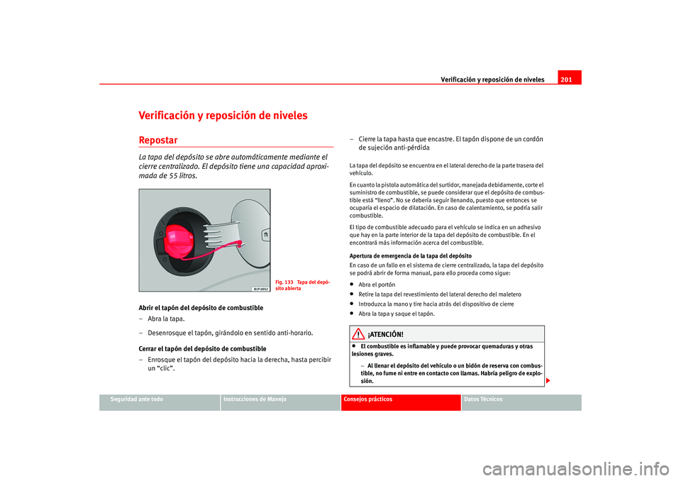 Seat Leon 5D 2005  Manual de instrucciones (in Spanish) Verificación y reposición de niveles201
Seguridad ante todo
Instrucciones de Manejo
Consejos prácticos
Datos Técnicos
Verificación y reposición de nivelesRepostarLa tapa del depósito se abre au