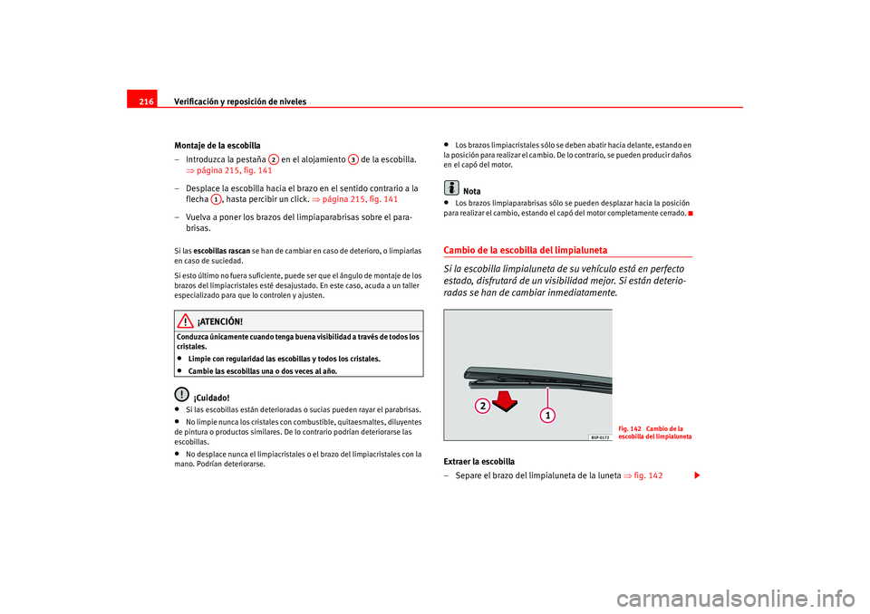 Seat Leon 5D 2005  Manual de instrucciones (in Spanish) Verificación y reposición de niveles
216
Montaje de la escobilla
– Introduzca la pestaña   en el alojamiento   de la escobilla. ⇒página 215, fig. 141
– Desplace la escobilla hacia el brazo e