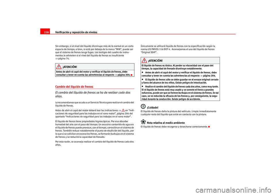 Seat Leon 5D 2005  Manual de instrucciones (in Spanish) Verificación y reposición de niveles
218Sin embargo, si el nivel del líquido disminuye más de lo normal en un corto 
espacio de tiempo, o bien, si está por debajo de la marca “MIN”, puede ser