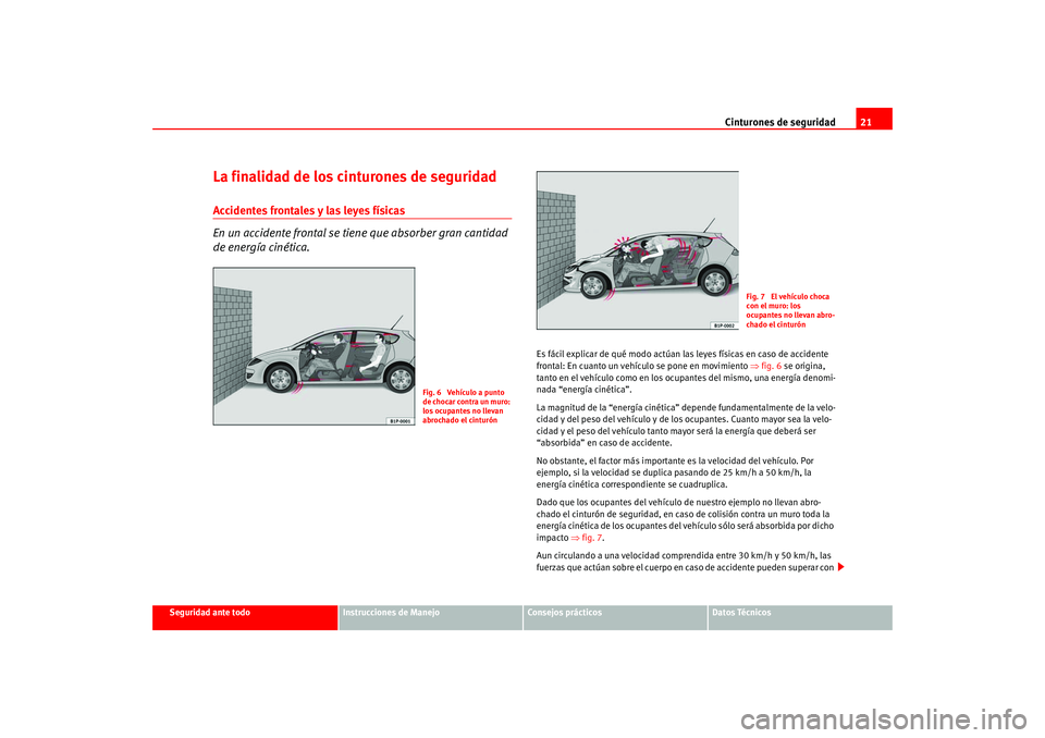 Seat Leon 5D 2005  Manual de instrucciones (in Spanish) Cinturones de seguridad21
Seguridad ante todo
Instrucciones de Manejo
Consejos prácticos
Datos Técnicos
La finalidad de los cinturones de seguridadAccidentes frontales y las leyes físicas
En un acc