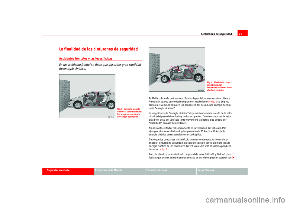 Seat Leon 5D 2005  Manual de instrucciones (in Spanish) Cinturones de seguridad21
Seguridad ante todo
Instrucciones de Manejo
Consejos prácticos
Datos Técnicos
La finalidad de los cinturones de seguridadAccidentes frontales y las leyes físicas
En un acc