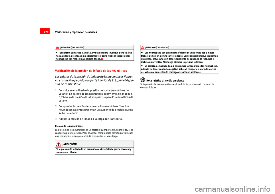 Seat Leon 5D 2005  Manual de instrucciones (in Spanish) Verificación y reposición de niveles
222•
Si durante la marcha el vehículo vibra de forma inusual o tiende a irse 
hacia un lado, deténgase inmediatamente y compruebe el estado de los 
neumátic