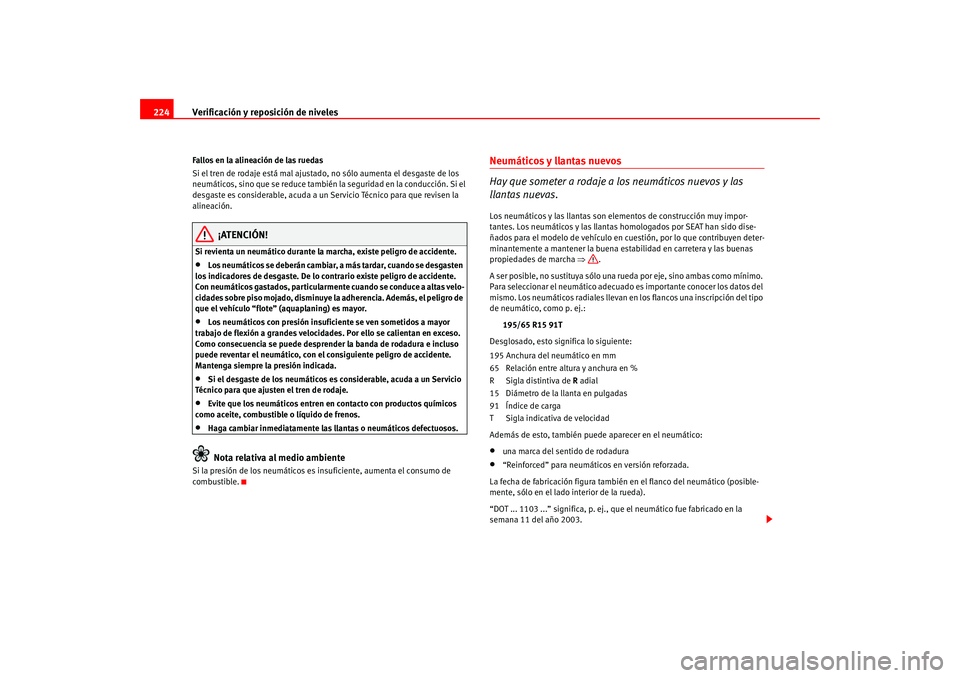 Seat Leon 5D 2005  Manual de instrucciones (in Spanish) Verificación y reposición de niveles
224Fallos en la alineación de las ruedas
Si el tren de rodaje está mal ajustado, no sólo aumenta el desgaste de los 
neumáticos, sino que se reduce también 