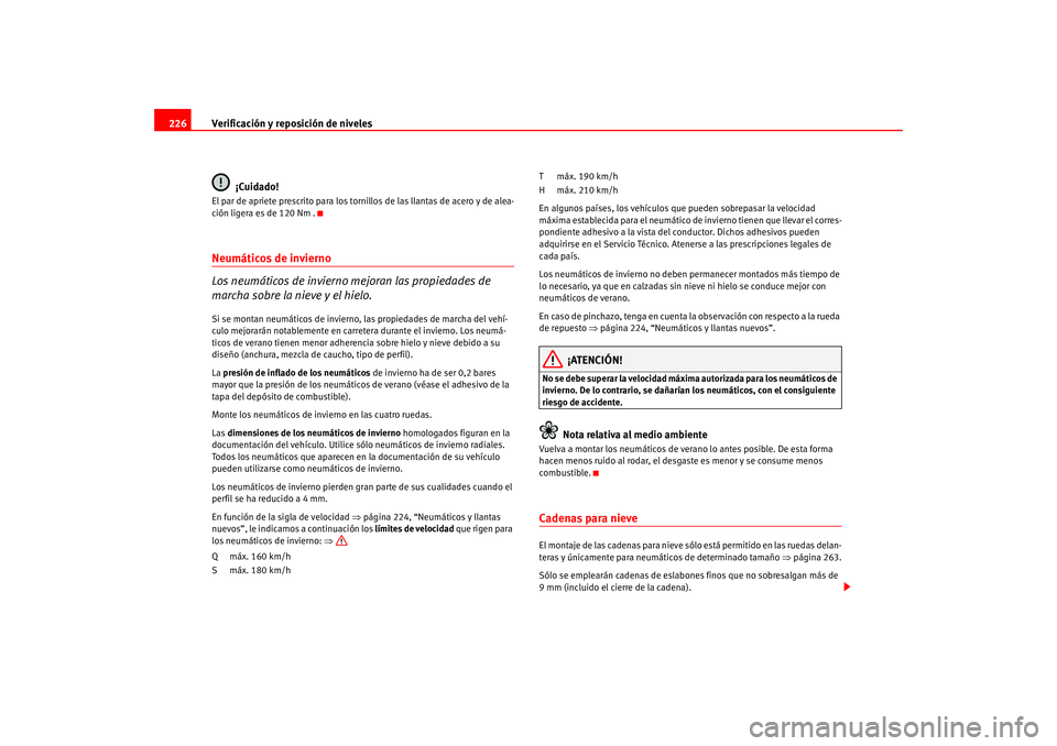 Seat Leon 5D 2005  Manual de instrucciones (in Spanish) Verificación y reposición de niveles
226
¡Cuidado!El par de apriete prescrito para los tornillos de las llantas de acero y de alea-
ción ligera es de 120 Nm .Neumáticos de invierno 
Los neumátic
