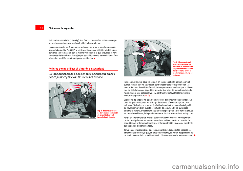 Seat Leon 5D 2005  Manual de instrucciones (in Spanish) Cinturones de seguridad
22facilidad una tonelada (1.000 kg). Las fuerzas que actúan sobre su cuerpo 
aumentan cuanto mayor sea la velocidad a la que circule.
Los ocupantes del vehículo que no se hay