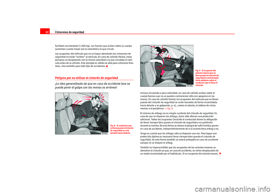 Seat Leon 5D 2005 Manual de instrucciones (in Spanish) Cinturones de seguridad
22facilidad una tonelada (1.000 kg). Las fuerzas que actúan sobre su cuerpo
aumentan cuanto mayor sea la velocidad a la que circule.
Los ocupantes del vehículo que no se hay Seat Leon 5D 2005 Manual de instrucciones (in Spanish) Cinturones de seguridad
22facilidad una tonelada (1.000 kg). Las fuerzas que actúan sobre su cuerpo
aumentan cuanto mayor sea la velocidad a la que circule.
Los ocupantes del vehículo que no se hay