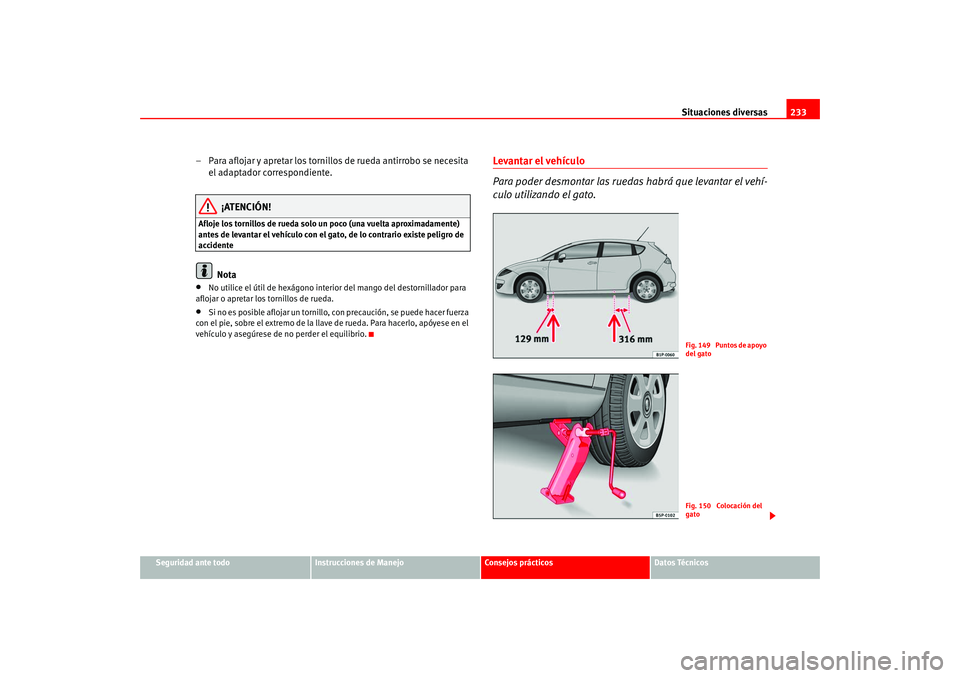 Seat Leon 5D 2005  Manual de instrucciones (in Spanish) Situaciones diversas233
Seguridad ante todo
Instrucciones de Manejo
Consejos prácticos
Datos Técnicos
– Para aflojar y apretar los tornillos de rueda antirrobo se necesita 
el adaptador correspond