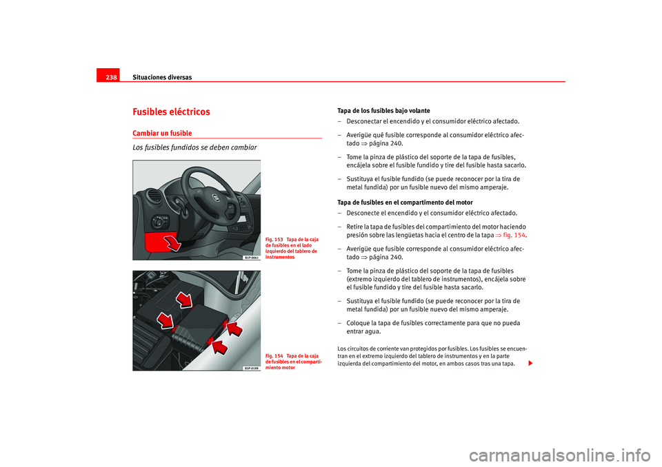 Seat Leon 5D 2005  Manual de instrucciones (in Spanish) Situaciones diversas
238Fusibles eléctricosCambiar un fusible
Los fusibles fundidos se deben cambiar
Tapa de los fusibles bajo volante
– Desconectar el encendido y el consumidor eléctrico afectado