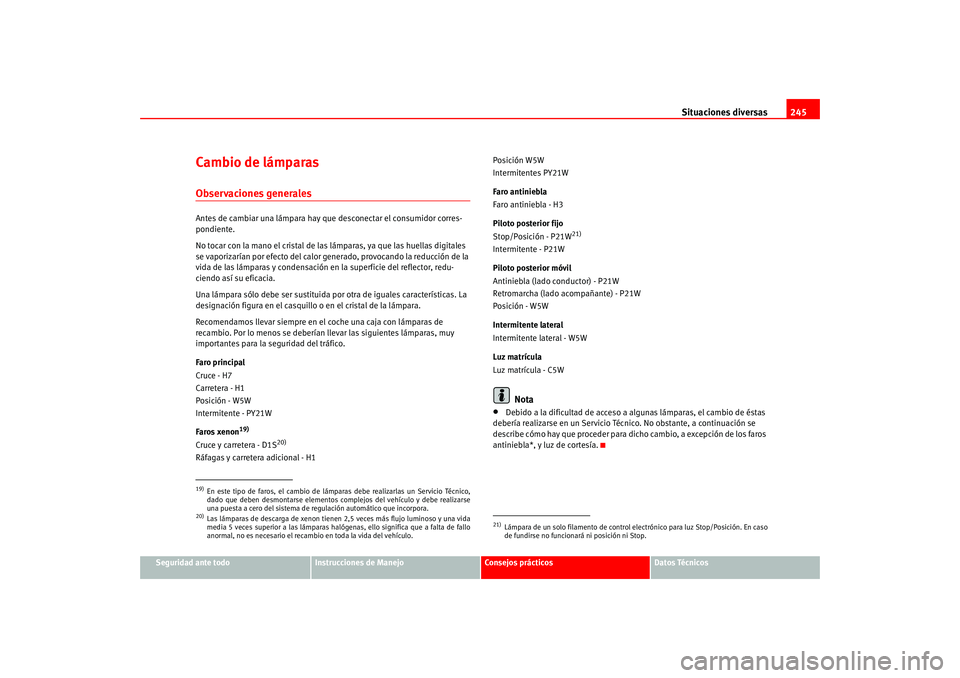 Seat Leon 5D 2005  Manual de instrucciones (in Spanish) Situaciones diversas245
Seguridad ante todo
Instrucciones de Manejo
Consejos prácticos
Datos Técnicos
Cambio de lámparasObservaciones generalesAntes de cambiar una lámpara hay que  desconectar el 