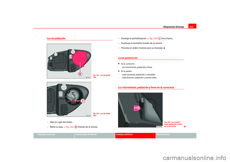 Seat Leon 5D 2005 Manual de instrucciones (in Spanish) Situaciones diversas249
Seguridad ante todo
Instrucciones de Manejo
Consejos prácticos
Datos Técnicos
Luz de población–Abra el capó del motor.
– Retire la tapa ⇒fig. 161 tirando de la mism Seat Leon 5D 2005 Manual de instrucciones (in Spanish) Situaciones diversas249
Seguridad ante todo
Instrucciones de Manejo
Consejos prácticos
Datos Técnicos
Luz de población–Abra el capó del motor.
– Retire la tapa ⇒fig. 161 tirando de la mism