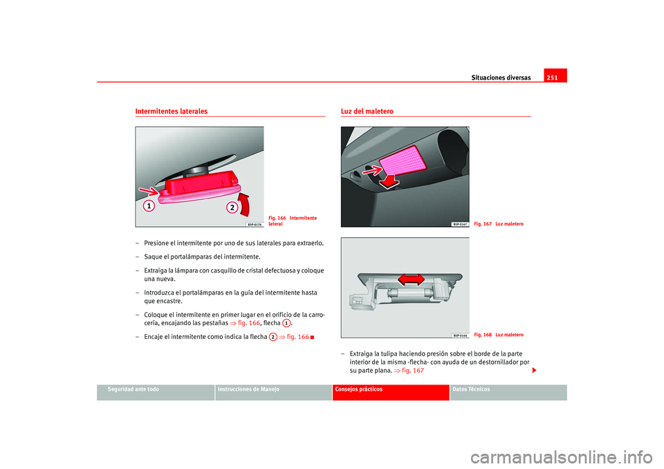 Seat Leon 5D 2005 Manual de instrucciones (in Spanish) Situaciones diversas251
Seguridad ante todo
Instrucciones de Manejo
Consejos prácticos
Datos Técnicos
Intermitentes laterales– Presione el intermitente por uno de sus laterales para extraerlo.
– Seat Leon 5D 2005 Manual de instrucciones (in Spanish) Situaciones diversas251
Seguridad ante todo
Instrucciones de Manejo
Consejos prácticos
Datos Técnicos
Intermitentes laterales– Presione el intermitente por uno de sus laterales para extraerlo.
–
