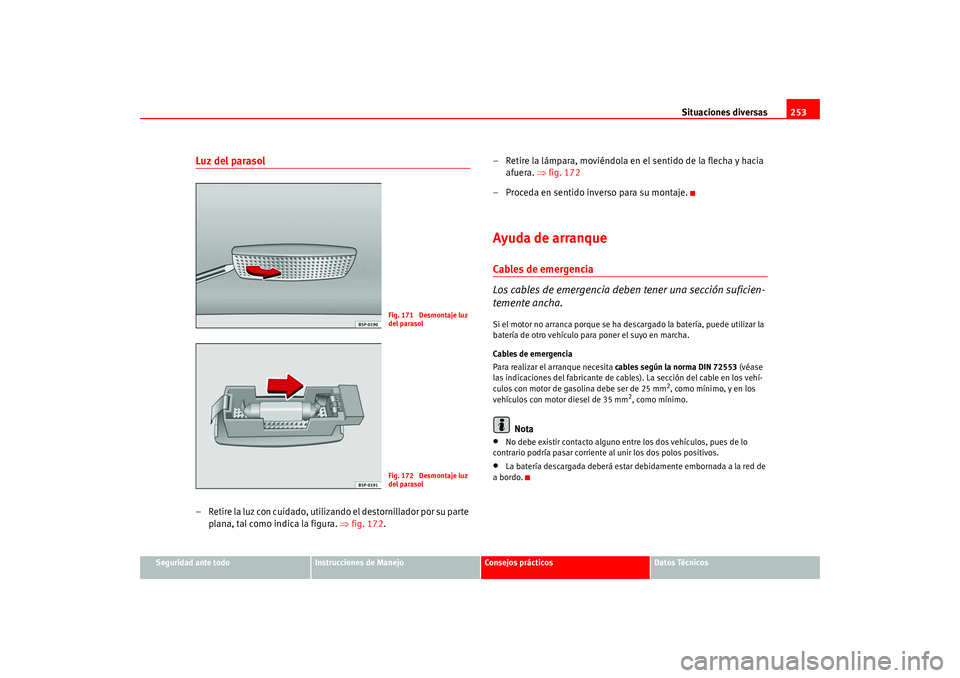 Seat Leon 5D 2005 Manual de instrucciones (in Spanish) Situaciones diversas253
Seguridad ante todo
Instrucciones de Manejo
Consejos prácticos
Datos Técnicos
Luz del parasol– Retire la luz con cuidado, utilizando el destornillador por su parte
plana, Seat Leon 5D 2005 Manual de instrucciones (in Spanish) Situaciones diversas253
Seguridad ante todo
Instrucciones de Manejo
Consejos prácticos
Datos Técnicos
Luz del parasol– Retire la luz con cuidado, utilizando el destornillador por su parte
plana,