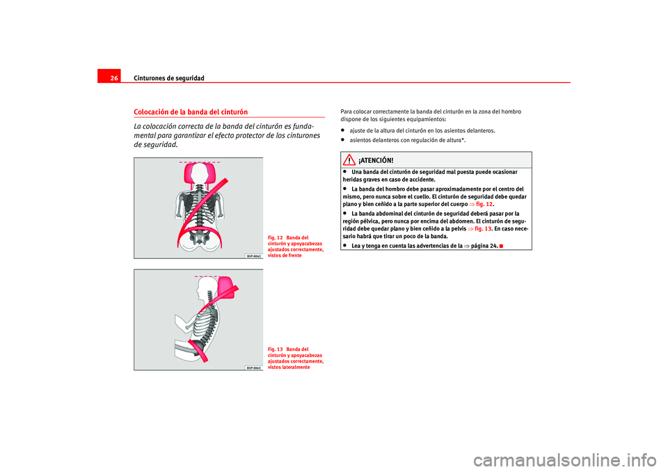 Seat Leon 5D 2005  Manual de instrucciones (in Spanish) Cinturones de seguridad
26Colocación de la banda del cinturón
La colocación correcta de la banda del cinturón es funda-
mental para garantizar el efecto protector de los cinturones 
de seguridad.
