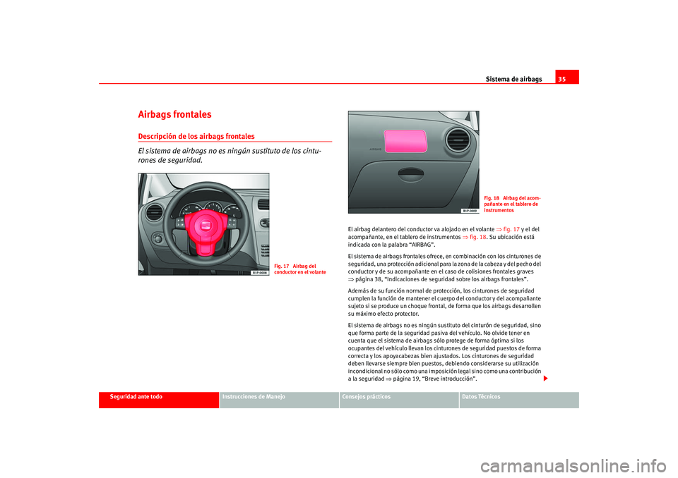 Seat Leon 5D 2005 Manual de instrucciones (in Spanish) Sistema de airbags35
Seguridad ante todo
Instrucciones de Manejo
Consejos prácticos
Datos Técnicos
Airbags frontalesDescripción de los airbags frontales
El sistema de airbags no es ningún sustitut Seat Leon 5D 2005 Manual de instrucciones (in Spanish) Sistema de airbags35
Seguridad ante todo
Instrucciones de Manejo
Consejos prácticos
Datos Técnicos
Airbags frontalesDescripción de los airbags frontales
El sistema de airbags no es ningún sustitut