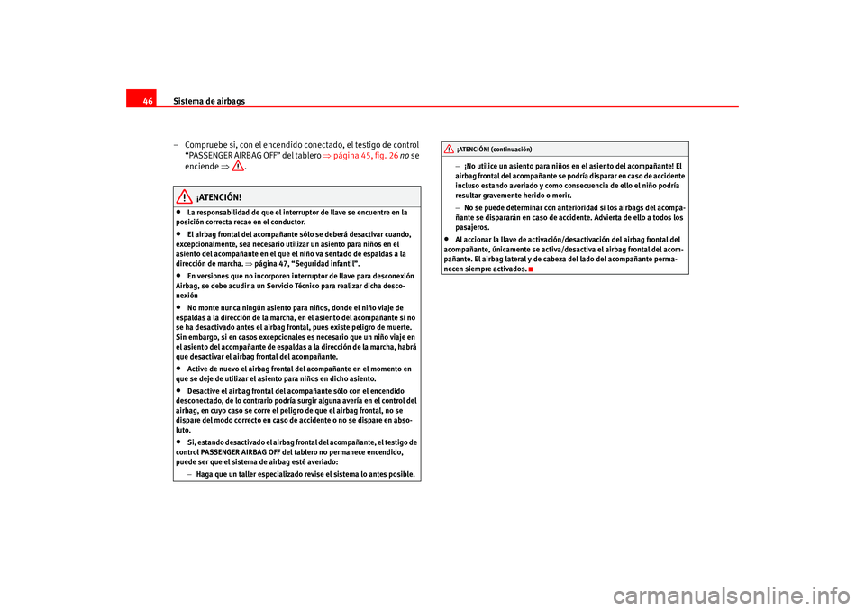 Seat Leon 5D 2005  Manual de instrucciones (in Spanish) Sistema de airbags
46
– Compruebe si, con el encendido conectado, el testigo de control “PASSENGER AIRBAG OFF” del tablero  ⇒página 45, fig. 26  no  se 
enciende  ⇒.
¡ATENCIÓN!
•
La res