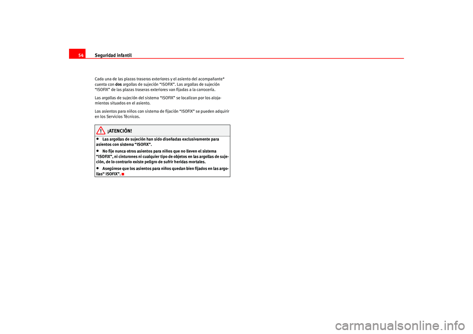 Seat Leon 5D 2005  Manual de instrucciones (in Spanish) Seguridad infantil
54Cada una de las plazas traseras exteriores y el asiento del acompañante* 
cuenta con  dos argollas de sujeción “ISOFIX”. Las argollas de sujeción 
“ISOFIX” de las plaza