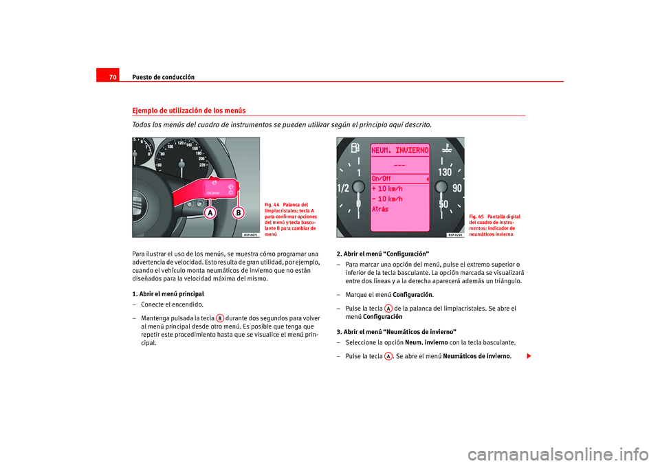 Seat Leon 5D 2005  Manual de instrucciones (in Spanish) Puesto de conducción
70Ejemplo de utilización de los menús 
Todos los menús del cuadro de instrumentos se pueden utilizar según el principio aquí descrito.Para ilustrar el uso de los menús, se 