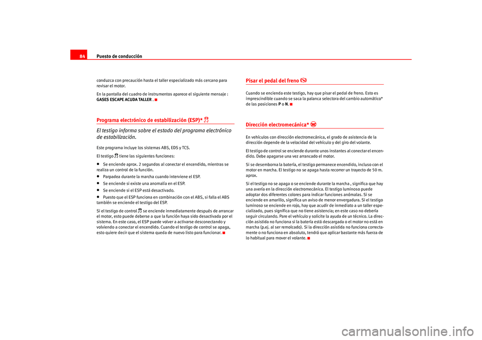 Seat Leon 5D 2005  Manual de instrucciones (in Spanish) Puesto de conducción
84conduzca con precaución hasta el taller especializado más cercano para 
revisar el motor.
En la pantalla del cuadro de instrumentos aparece el siguiente mensaje : 
GASES ESCA
