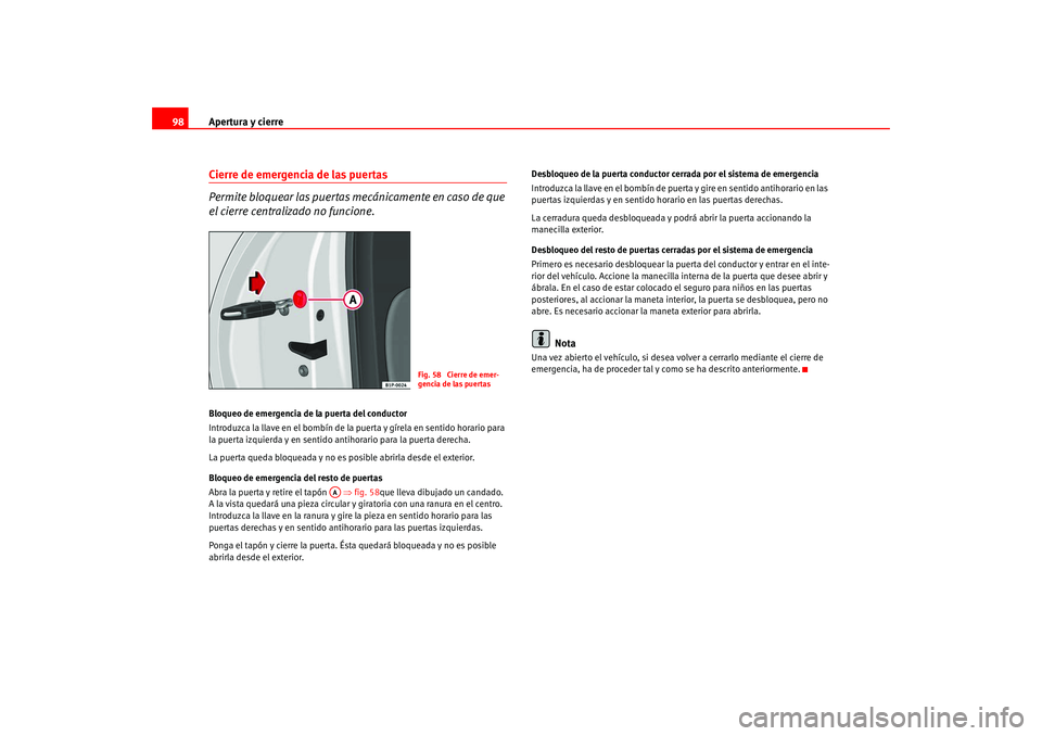 Seat Leon 5D 2005  Manual de instrucciones (in Spanish) Apertura y cierre
98Cierre de emergencia de las puertas
Permite bloquear las puertas mecánicamente en caso de que 
el cierre centralizado no funcione.Bloqueo de emergencia de la puerta del conductor
