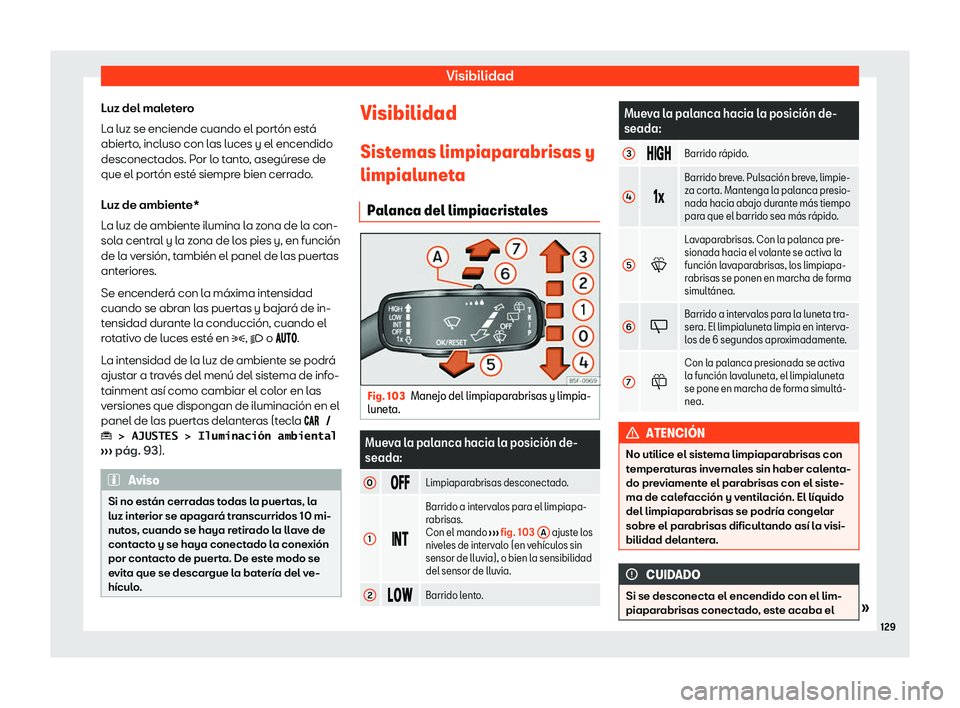 Seat Arona 2020  Manual de instrucciones (in Spanish) Visibilidad
Luz del maletero
L a luz se enciende cuando el port
ón está
abierto, incluso con las luces y el encendido
desconectados. Por lo tanto, asegúrese de
que el portón esté siempre bien cer