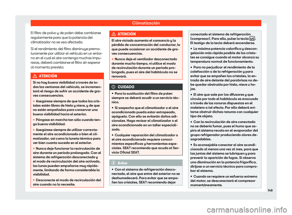 Seat Arona 2020  Manual de instrucciones (in Spanish) Climatización
El filtro de polvo y de polen debe cambiarse
r egul
armente para que la potencia del
climatizador no se vea afectada.
Si el rendimiento del filtro disminuye prema-
turamente por utiliza