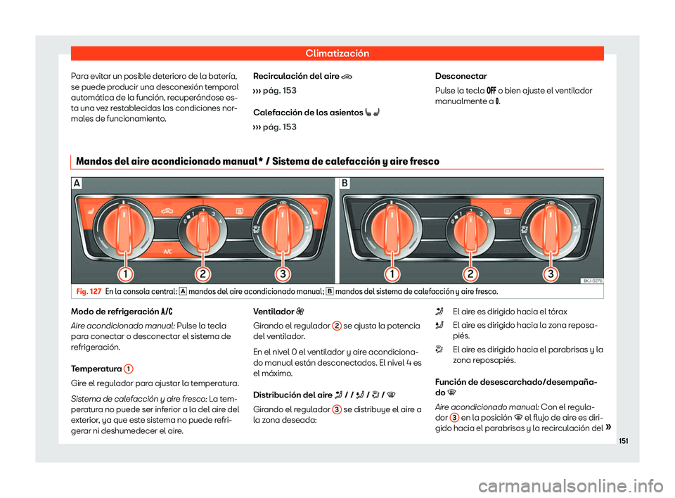 Seat Arona 2020  Manual de instrucciones (in Spanish) Climatización
Para evitar un posible deterioro de la batería,
se puede pr oducir una descone
xión temporal
automática de la función, recuperándose es-
ta una vez restablecidas las condiciones no