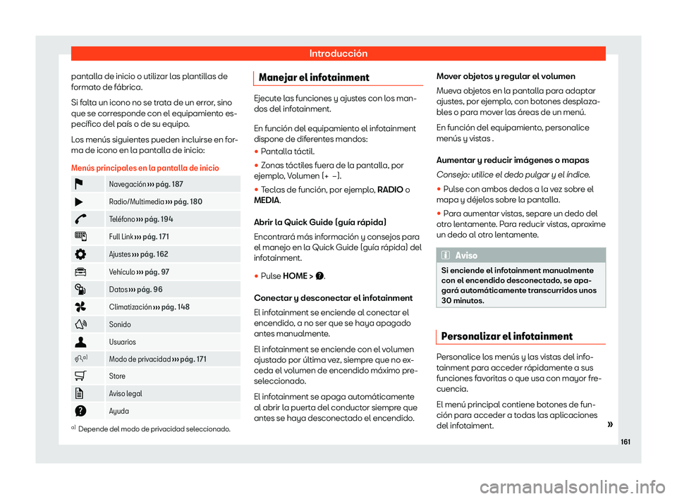 Seat Arona 2020  Manual de instrucciones (in Spanish) Introducción
pantalla de inicio o utilizar las plantillas de
f ormat
o de fábrica.
Si falta un icono no se trata de un error, sino
que se corresponde con el equipamiento es-
pecífico del país o de