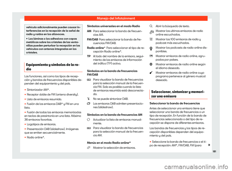 Seat Arona 2020  Manual de instrucciones (in Spanish) Manejo del Infotainment
vehículo adicionalmente pueden causar in-
t
erf
erencias en la recepción de la señal de
radio y ruidos en los altavoces.

