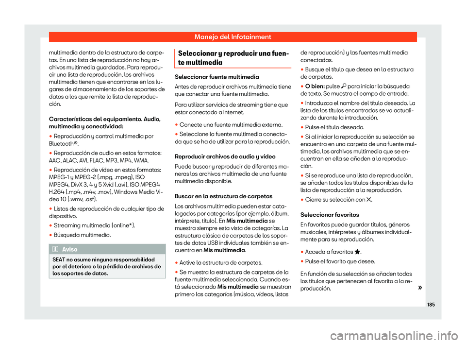 Seat Arona 2020  Manual de instrucciones (in Spanish) Manejo del Infotainment
multimedia dentro de la estructura de carpe-
t as. En una list
a de reproducción no hay ar-
chivos multimedia guardados. Para reprodu-
cir una lista de reproducción, los arch