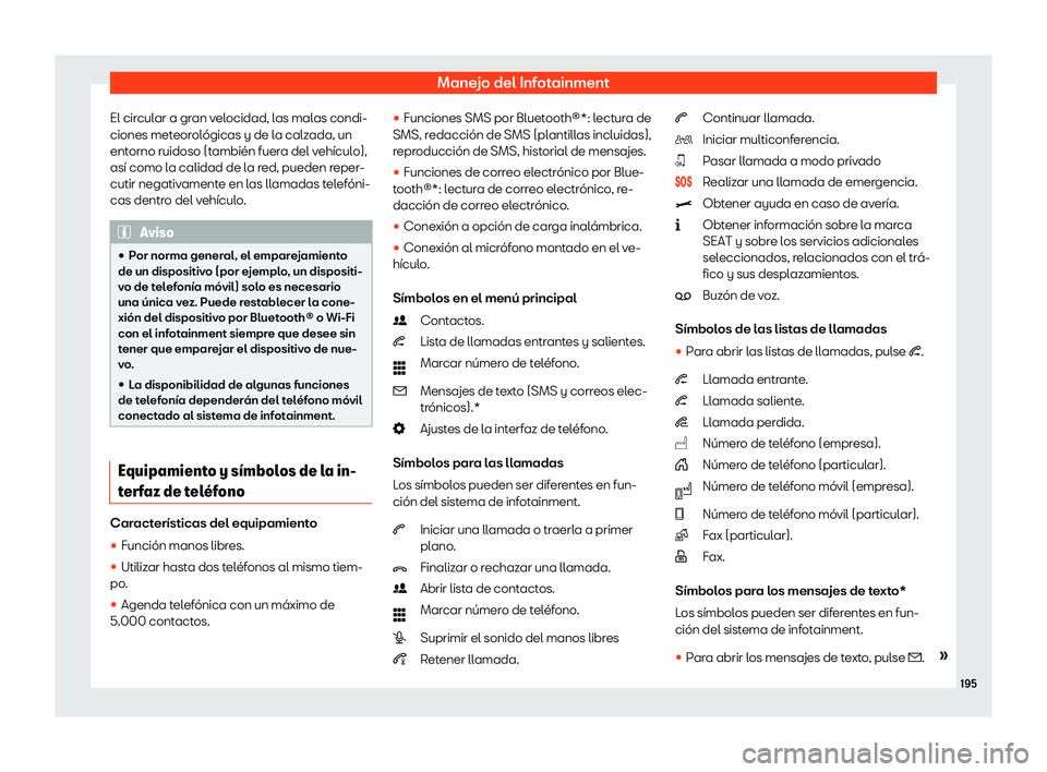 Seat Arona 2020  Manual de instrucciones (in Spanish) Manejo del Infotainment
El circular a gran velocidad, las malas condi-
ciones met eor
ológicas y de la calzada, un
entorno ruidoso (también fuera del vehículo),
así como la calidad de la red, pued