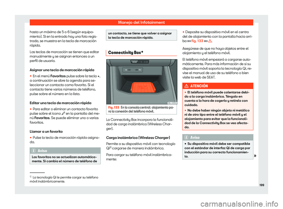 Seat Arona 2020  Manual de instrucciones (in Spanish) Manejo del Infotainment
hasta un máximo de 5 o 6 (según equipa-
mient o). Si en l
a entrada hay una foto regis-
trada, se muestra en la tecla de marcación
rápida.
Las teclas de marcación se tiene