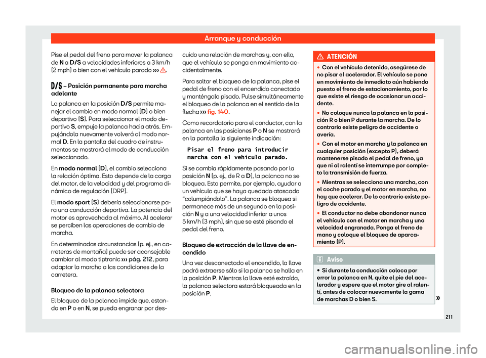Seat Arona 2020  Manual de instrucciones (in Spanish) Arranque y conducción
Pise el pedal del freno para mover la palanca
de N a D/S a v el
ocidades inferiores a 3 km/h
(2 mph) o bien con el vehículo parado  ›››  .
� �

�  – Posición 