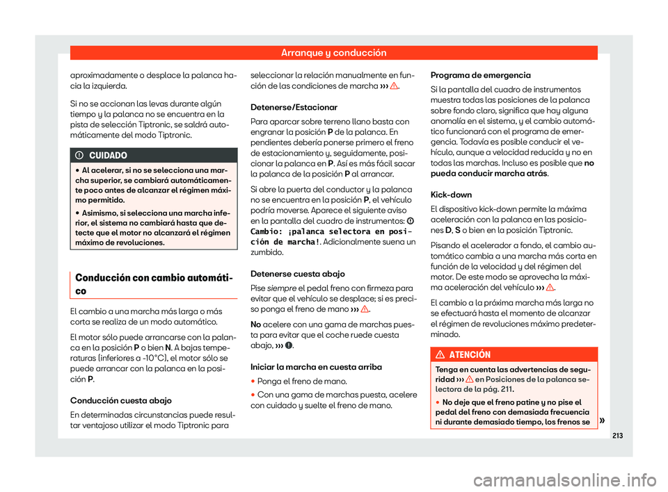 Seat Arona 2020  Manual de instrucciones (in Spanish) Arranque y conducción
aproximadamente o desplace la palanca ha-
cia l a iz
quierda.
Si no se accionan las levas durante algún
tiempo y la palanca no se encuentra en la
pista de selección Tiptronic,