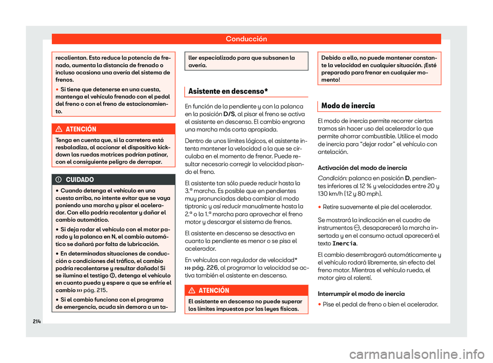 Seat Arona 2020  Manual de instrucciones (in Spanish) Conducción
recalientan. Esto reduce la potencia de fre-
nado
, aument
a la distancia de frenado o
incluso ocasiona una avería del sistema de
frenos.
