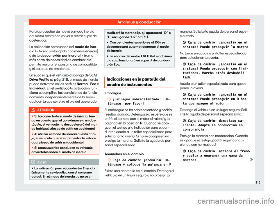 Seat Arona 2020  Manual de instrucciones (in Spanish) Arranque y conducción
Para aprovechar de nuevo el modo inercia
del mot or bast
a con volver a retirar el pie del
acelerador.
La aplicación combinada del modo de iner-
cia (= tramo prolongado con men