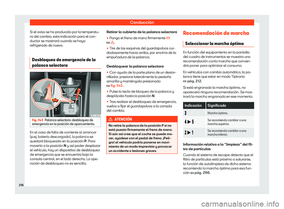 Seat Arona 2020  Manual de instrucciones (in Spanish) Conducción
Si el aviso se ha producido por la temperatu-
r a del cambio
, esta indicación para el con-
ductor se mostrará cuando se haya
refrigerado de nuevo.
Desbloqueo de emergencia de la
palanca