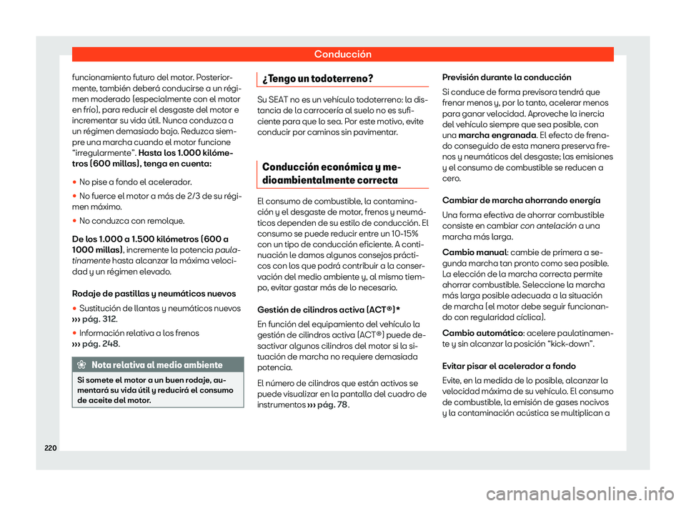 Seat Arona 2020  Manual de instrucciones (in Spanish) Conducción
funcionamiento futuro del motor. Posterior-
ment e
, también deberá conducirse a un régi-
men moderado (especialmente con el motor
en frío), para reducir el desgaste del motor e
increm