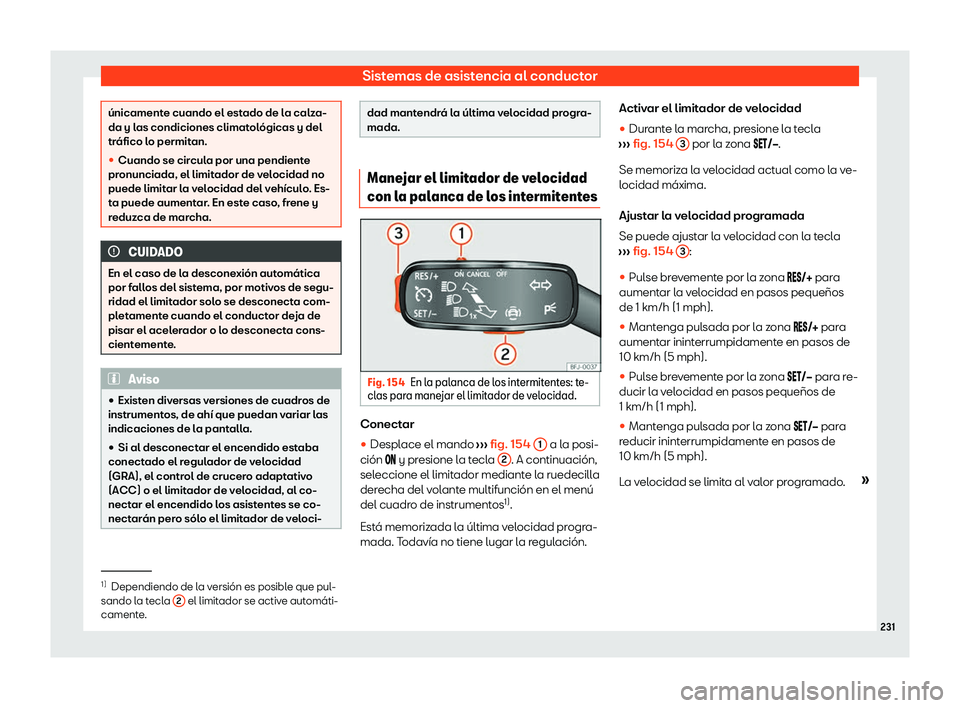 Seat Arona 2020  Manual de instrucciones (in Spanish) Sistemas de asistencia al conductor
únicamente cuando el estado de la calza-
da y l
as condiciones climat
ológicas y del
tráfico lo permitan.
