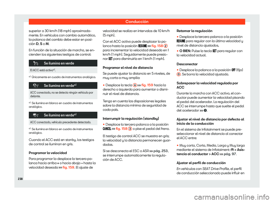 Seat Arona 2020  Manual de instrucciones (in Spanish) Conducción
superior a 30 km/h (18 mph) aproximada-
ment e
. En vehículos con cambio automático,
la palanca del cambio debe estar en posi-
ción D, S o M.
En función de la situación de marcha, se 