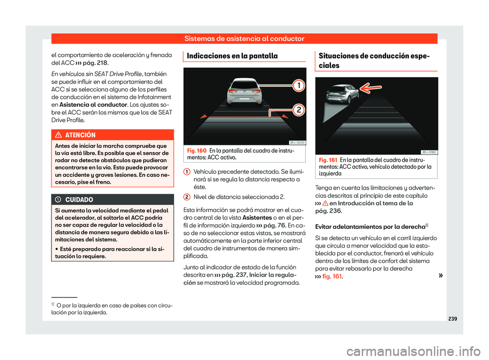 Seat Arona 2020  Manual de instrucciones (in Spanish) Sistemas de asistencia al conductor
el comportamiento de aceleración y frenada
del ACC  ››
› pág. 218
.
En veh