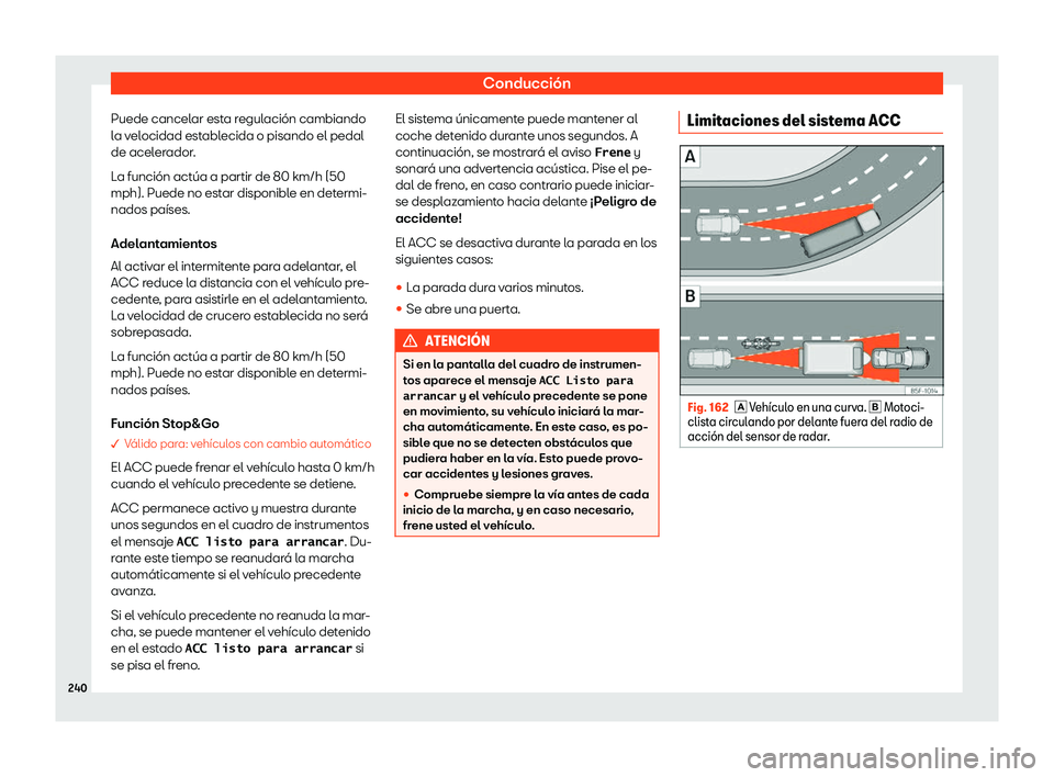 Seat Arona 2020  Manual de instrucciones (in Spanish) Conducción
Puede cancelar esta regulación cambiando
l a v
elocidad establecida o pisando el pedal
de acelerador.
La función actúa a partir de 80 km/h (50
mph). Puede no estar disponible en determi