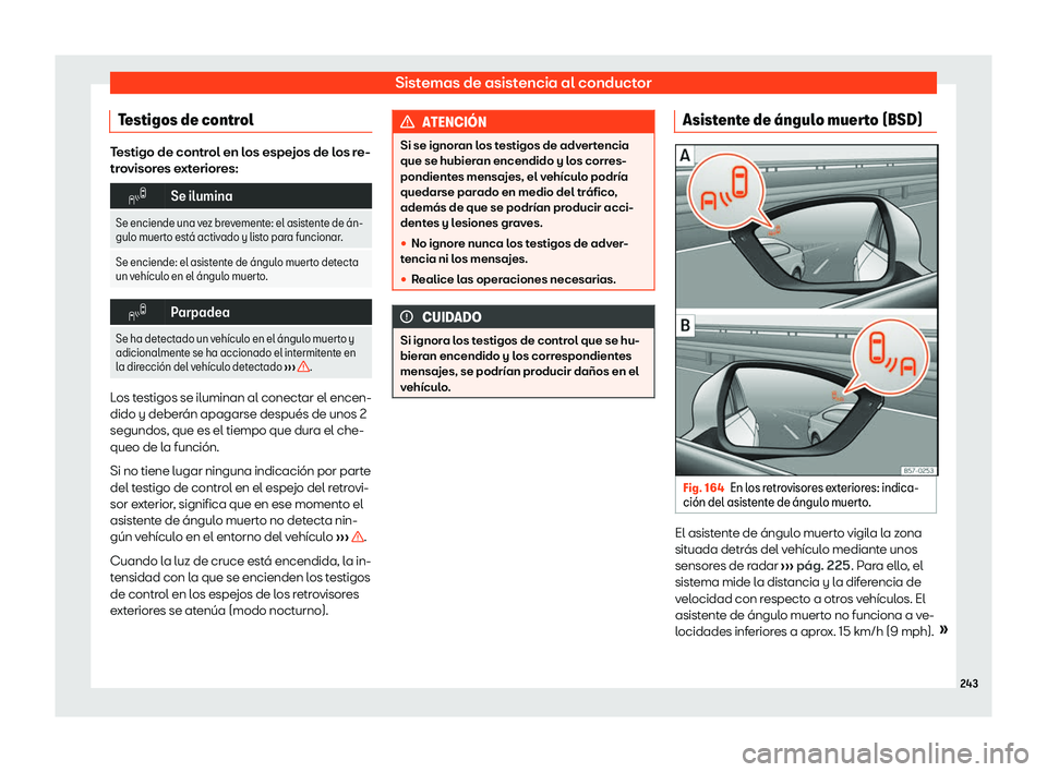 Seat Arona 2020  Manual de instrucciones (in Spanish) Sistemas de asistencia al conductor
Testigos de control Testigo de control en los espejos de los re-
tr
o
visores exteriores: �
Se ilumina
Se enciende una vez brevemente: el asistente de 