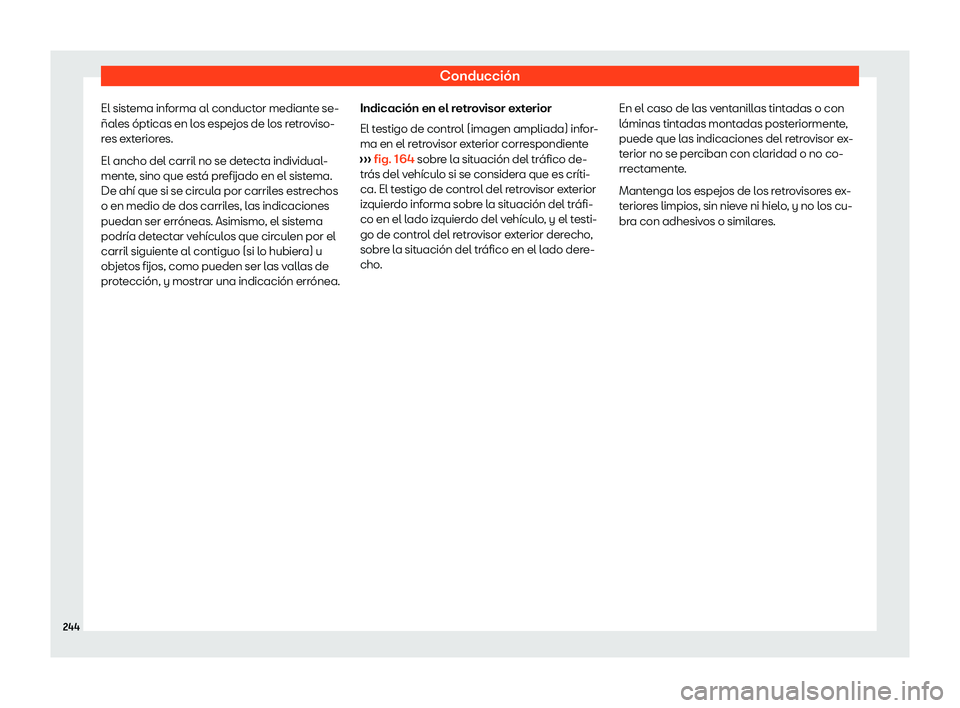 Seat Arona 2020  Manual de instrucciones (in Spanish) Conducción
El sistema informa al conductor mediante se-
ñal es ópticas en l
os espejos de los retroviso-
res exteriores.
El ancho del carril no se detecta individual-
mente, sino que está prefijad