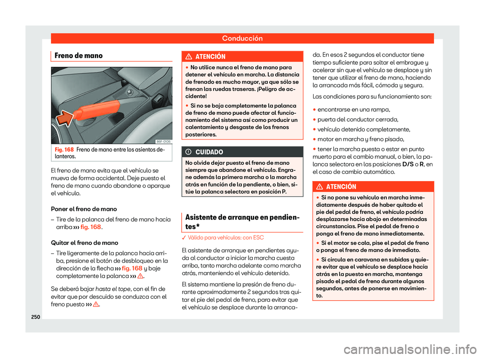 Seat Arona 2020  Manual de instrucciones (in Spanish) Conducción
Freno de mano Fig. 168
Freno de mano entre los asientos de-
l ant
eros. El freno de mano evita que el vehículo se
mue
v

a de forma accidental. Deje puesto el
freno de mano cuando abandon