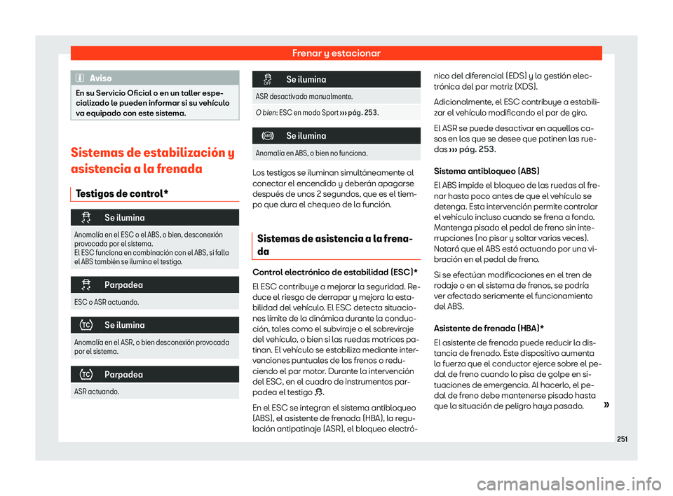 Seat Arona 2020  Manual de instrucciones (in Spanish) Frenar y estacionar
Aviso
En su Servicio Oficial o en un taller espe-
cializ ado l
e pueden informar si su vehículo
va equipado con este sistema. Sistemas de estabilizaci