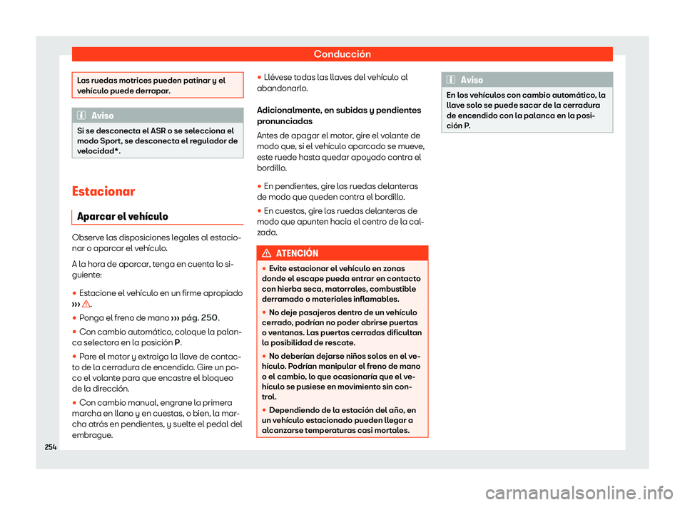 Seat Arona 2020  Manual de instrucciones (in Spanish) Conducción
Las ruedas motrices pueden patinar y el
v
ehícul
o puede derrapar. Aviso
Si se desconecta el ASR o se selecciona el
modo Spor t, se desconect

a el regulador de
velocidad*. Estacionar
Apa
