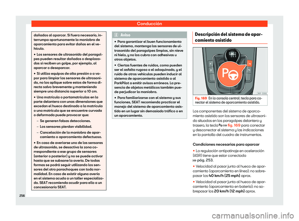 Seat Arona 2020  Manual de instrucciones (in Spanish) Conducción
dañados al aparcar. Si fuera necesario, in-
t
errumpa opor
tunamente la maniobra de
aparcamiento para evitar daños en el ve-
hículo.
