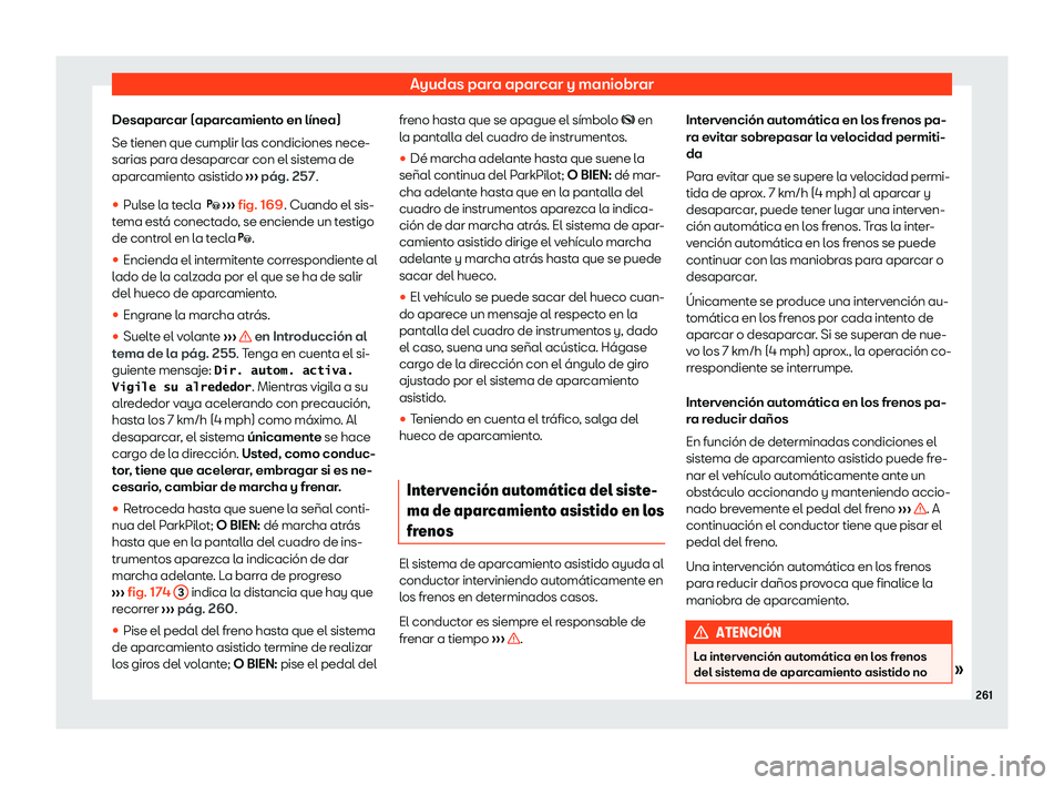Seat Arona 2020  Manual de instrucciones (in Spanish) Ayudas para aparcar y maniobrar
Desaparcar (aparcamiento en línea)
Se tienen que cumplir l as condiciones nece-
sarias par
a desaparcar con el sistema de
aparcamiento asistido  ››› pág. 257
.
